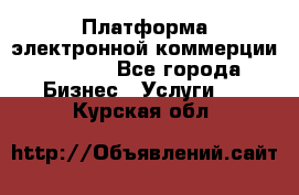 Платформа электронной коммерции GIG-OS - Все города Бизнес » Услуги   . Курская обл.